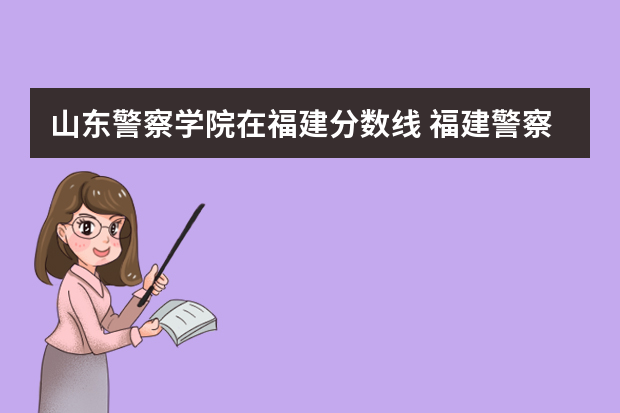 山东警察学院在福建分数线 福建警察学院录取分数线